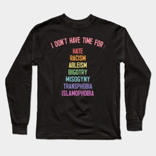 I Don't Have Time For : Hate, Racism, Bigotry, Misogyny, Transphobia, Islamophobia Long Sleeve T-Shirt